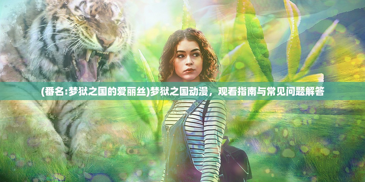 (番名:梦狱之国的爱丽丝)梦狱之国动漫，观看指南与常见问题解答