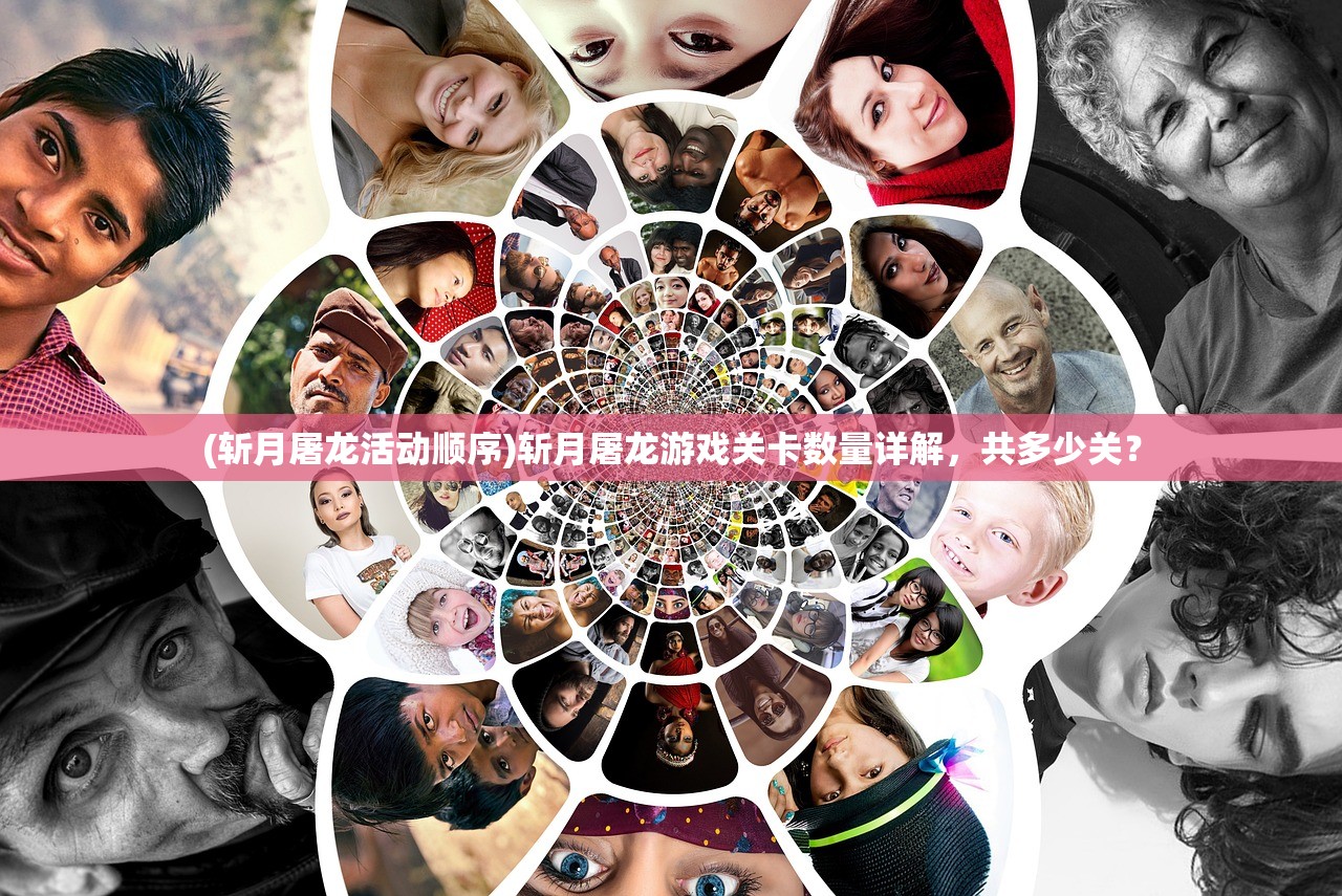(斩月屠龙活动顺序)斩月屠龙游戏关卡数量详解，共多少关？