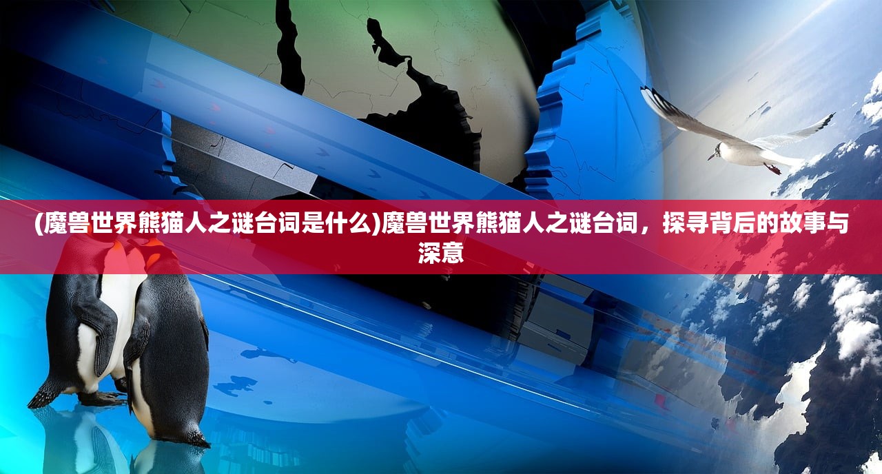 (魔兽世界熊猫人之谜台词是什么)魔兽世界熊猫人之谜台词，探寻背后的故事与深意