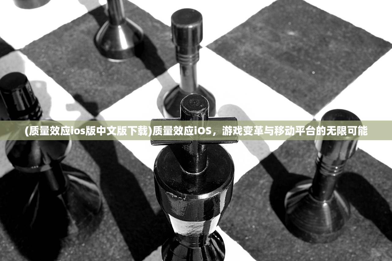 (质量效应ios版中文版下载)质量效应iOS，游戏变革与移动平台的无限可能