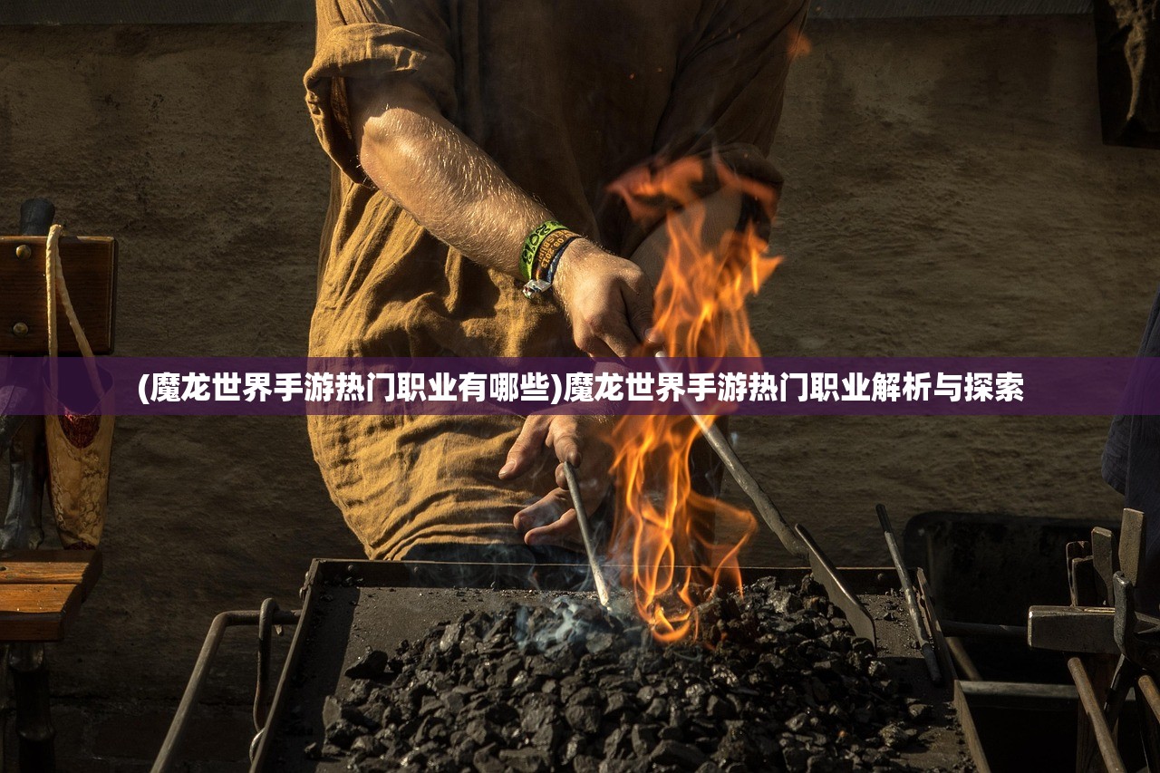 (魔龙世界手游热门职业有哪些)魔龙世界手游热门职业解析与探索