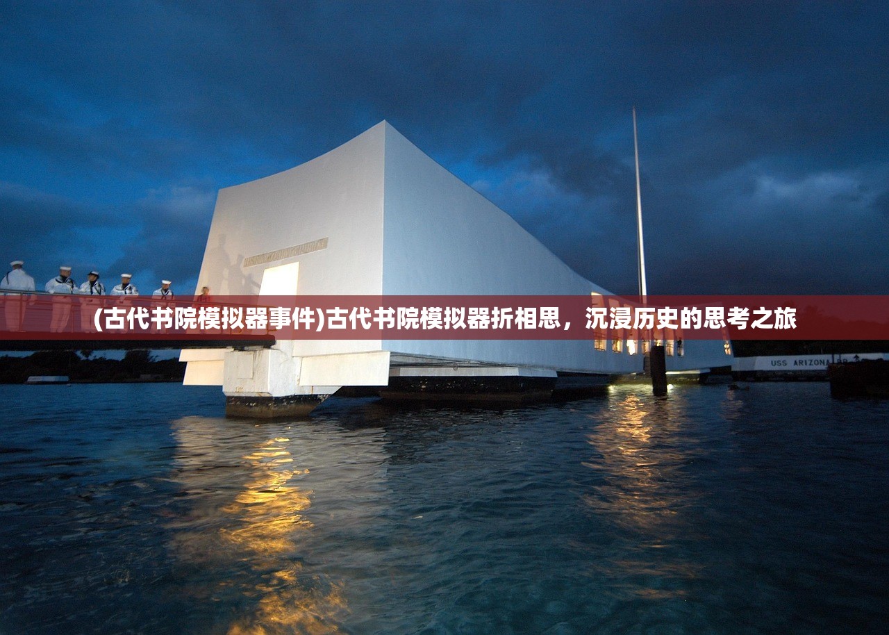 (古代书院模拟器事件)古代书院模拟器折相思，沉浸历史的思考之旅