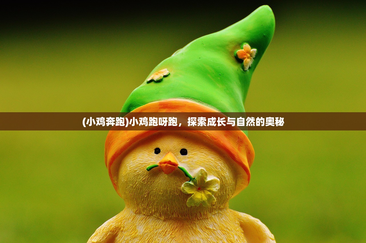 (小鸡奔跑)小鸡跑呀跑，探索成长与自然的奥秘