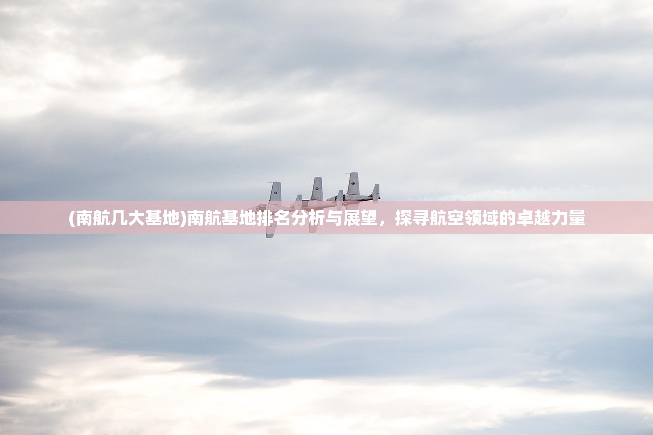 (南航几大基地)南航基地排名分析与展望，探寻航空领域的卓越力量