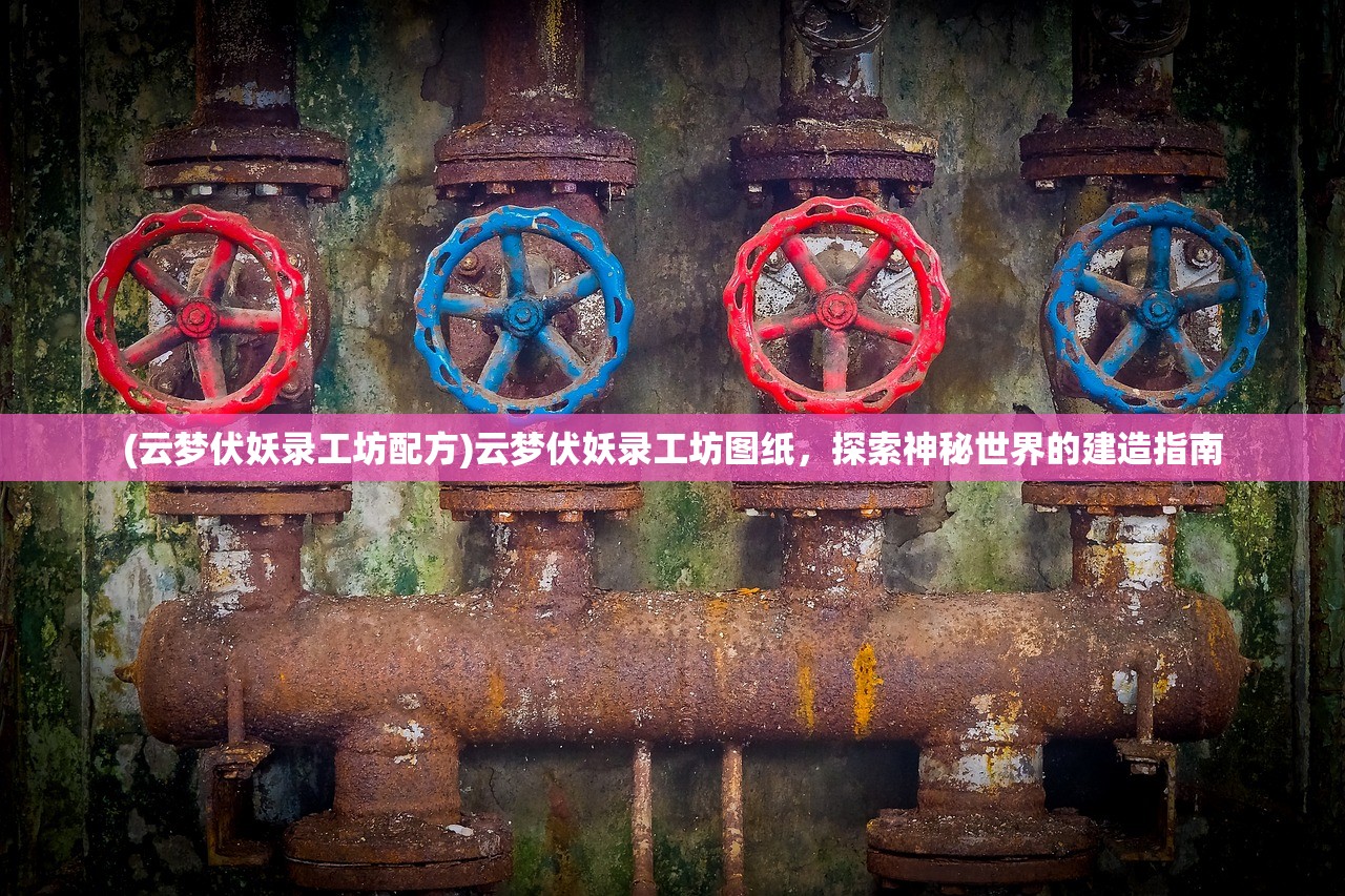 (云梦伏妖录工坊配方)云梦伏妖录工坊图纸，探索神秘世界的建造指南