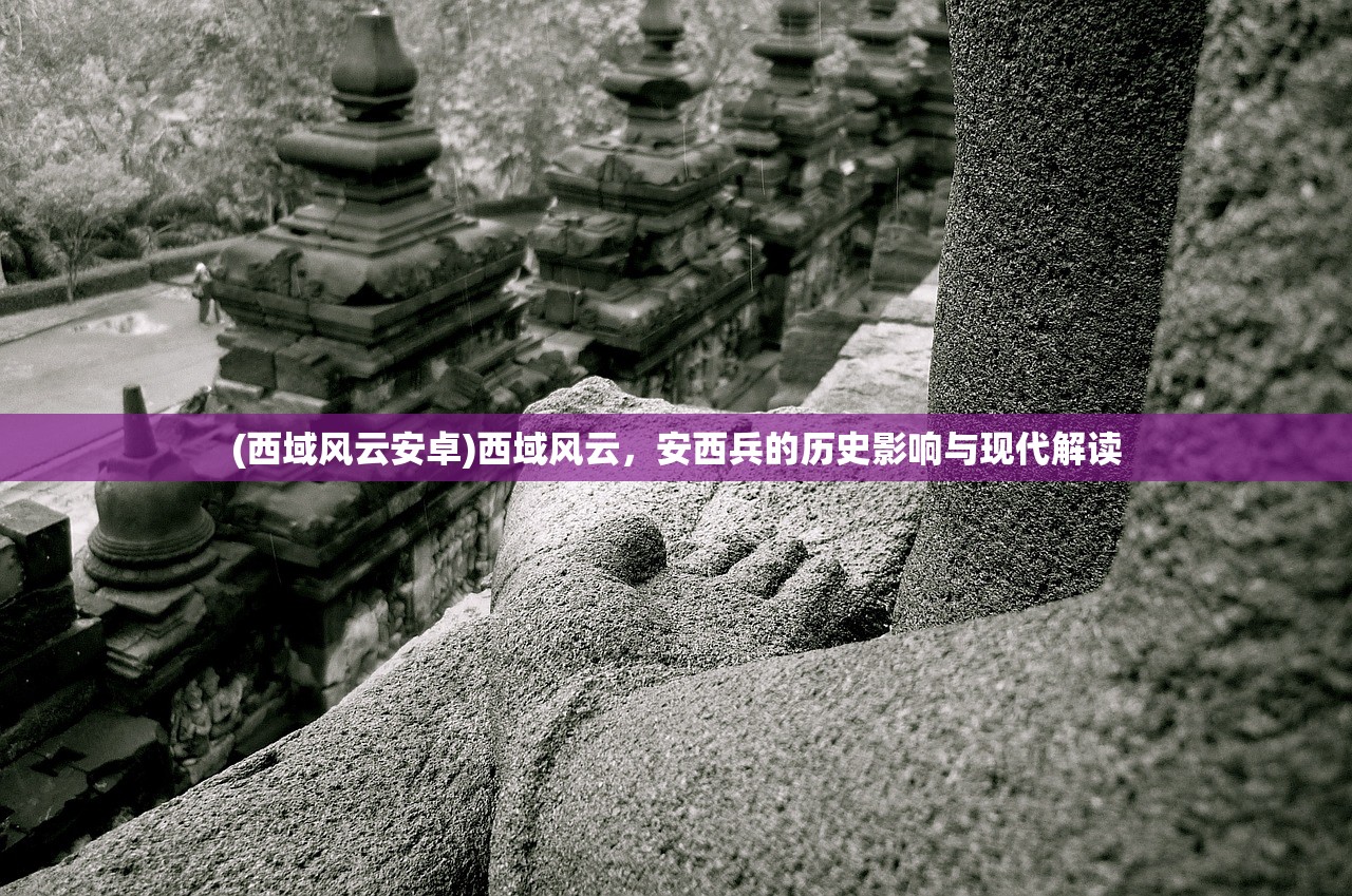 (西域风云安卓)西域风云，安西兵的历史影响与现代解读