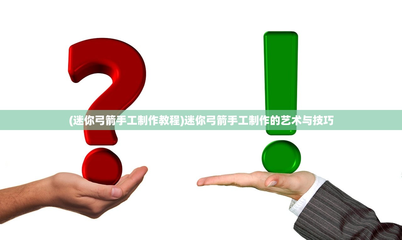 (迷你弓箭手工制作教程)迷你弓箭手工制作的艺术与技巧