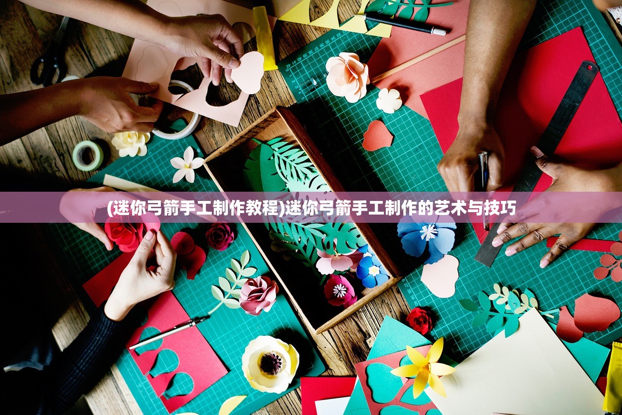 (迷你弓箭手工制作教程)迷你弓箭手工制作的艺术与技巧