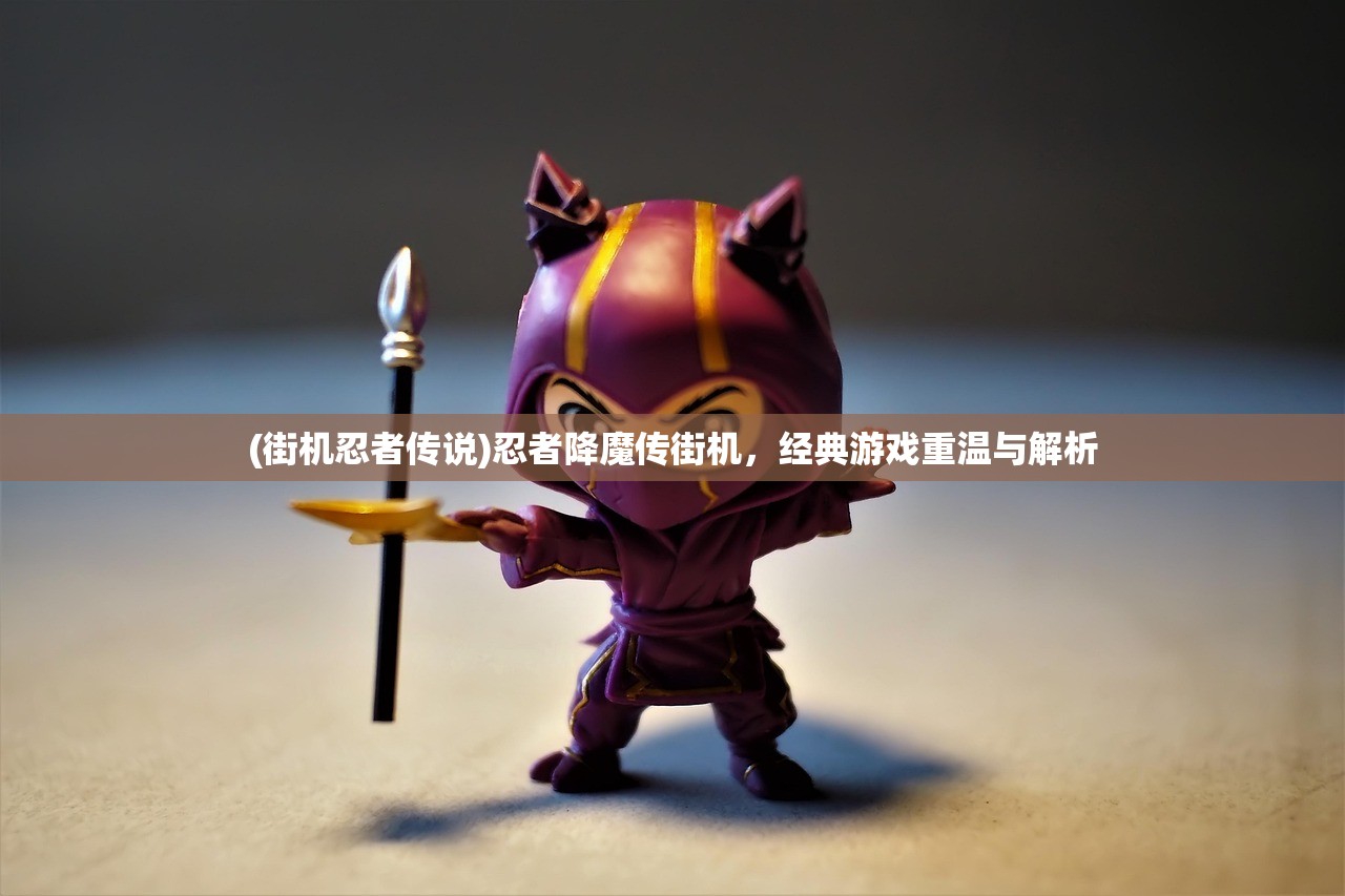 (街机忍者传说)忍者降魔传街机，经典游戏重温与解析