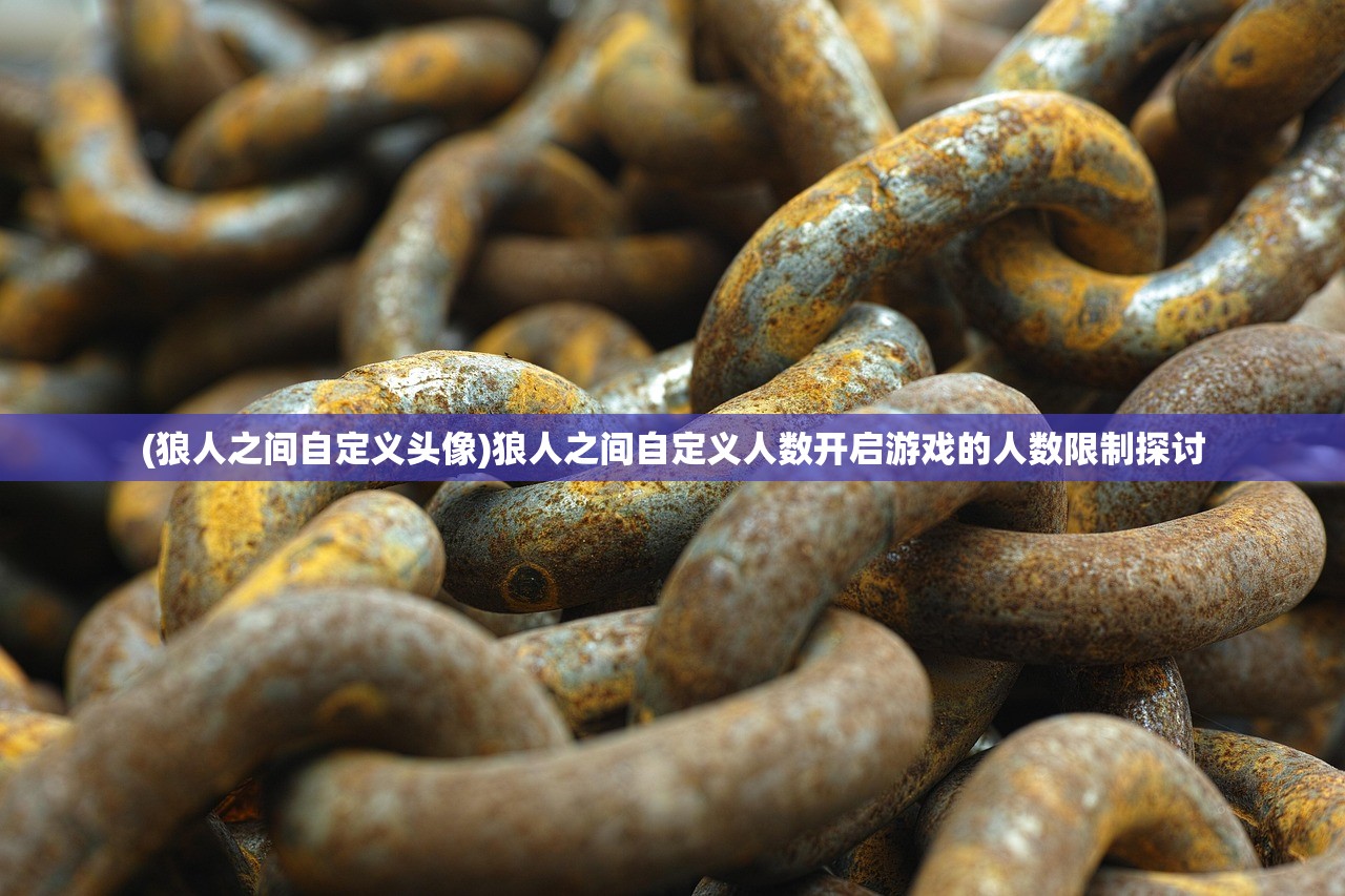 (狼人之间自定义头像)狼人之间自定义人数开启游戏的人数限制探讨