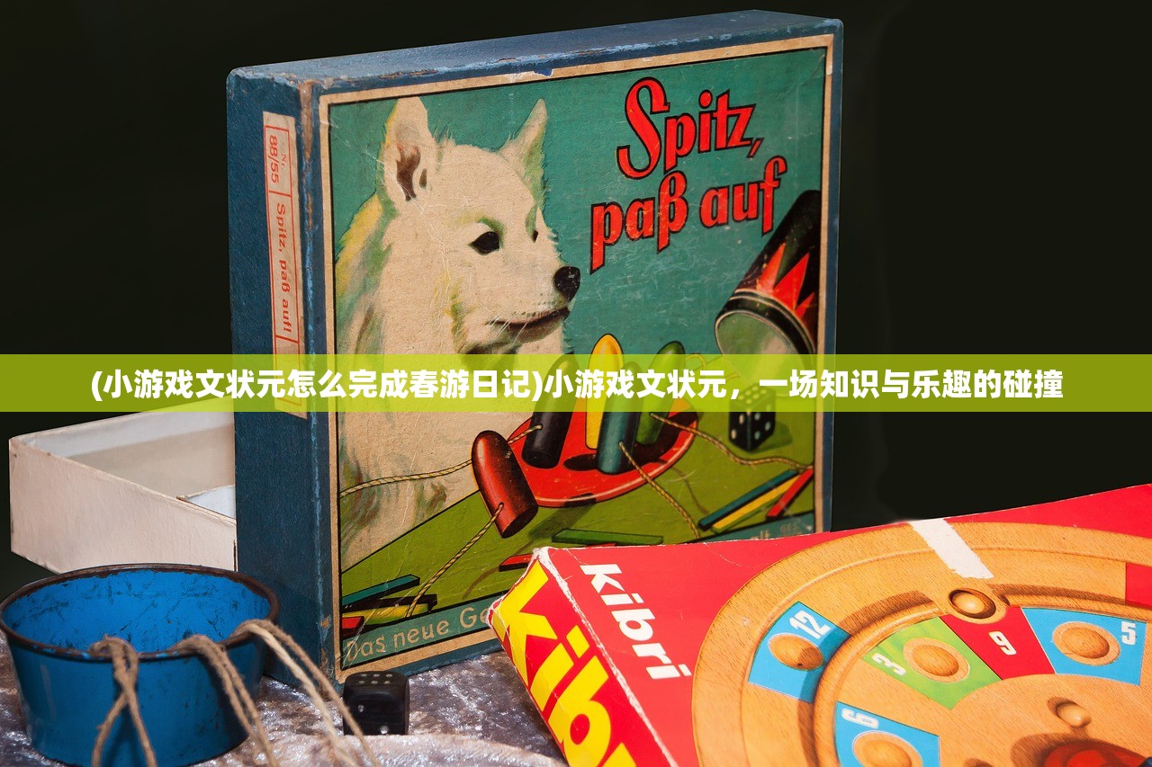 (小游戏文状元怎么完成春游日记)小游戏文状元，一场知识与乐趣的碰撞