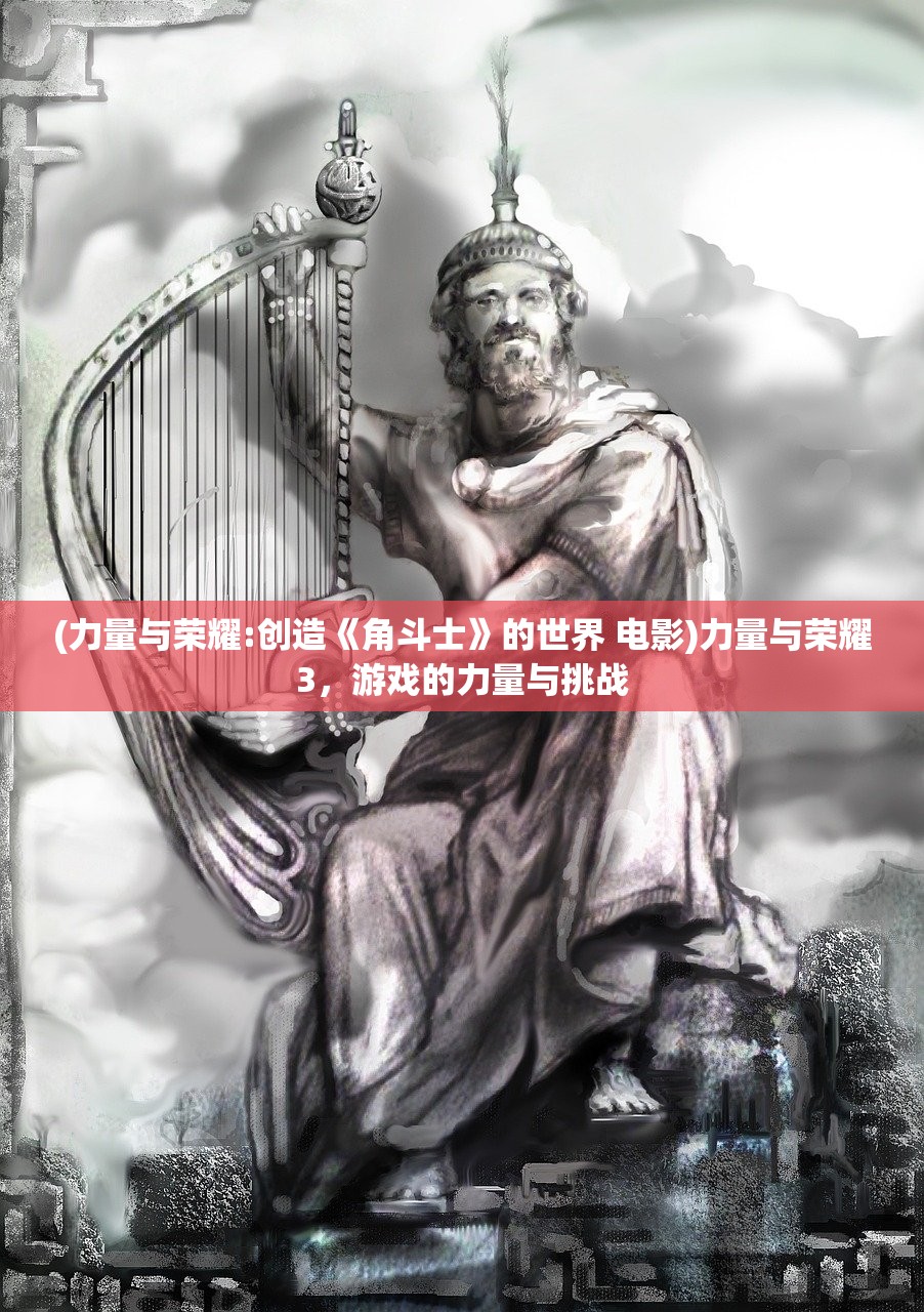 (力量与荣耀:创造《角斗士》的世界 电影)力量与荣耀3，游戏的力量与挑战