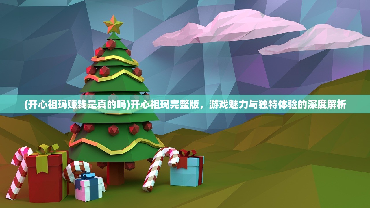(开心祖玛赚钱是真的吗)开心祖玛完整版，游戏魅力与独特体验的深度解析