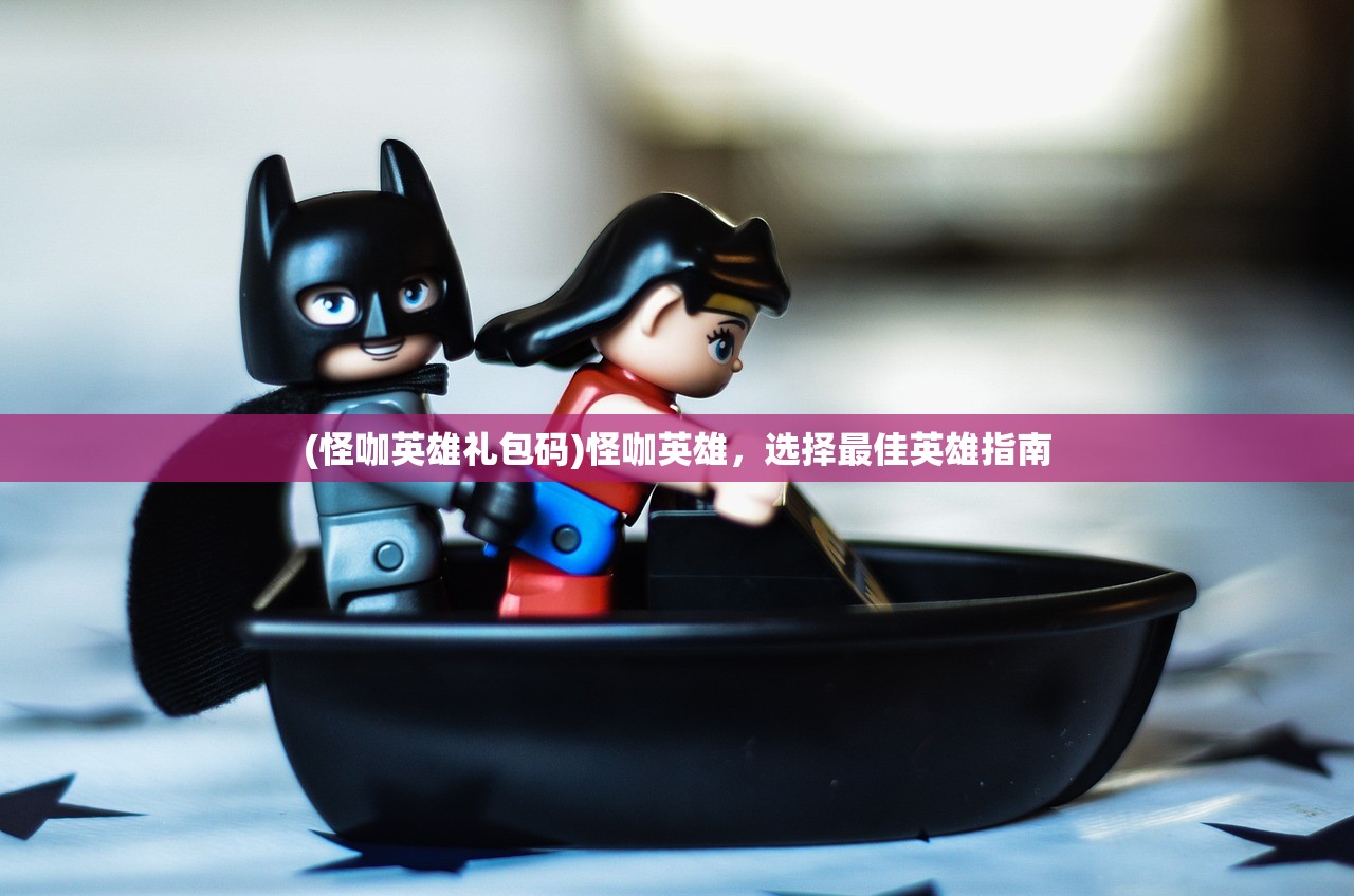 (怪咖英雄礼包码)怪咖英雄，选择最佳英雄指南