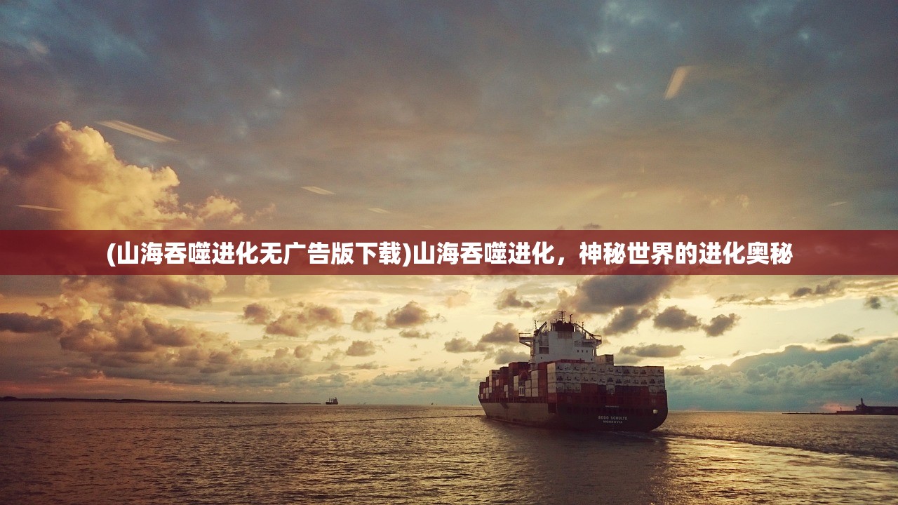 (山海吞噬进化无广告版下载)山海吞噬进化，神秘世界的进化奥秘