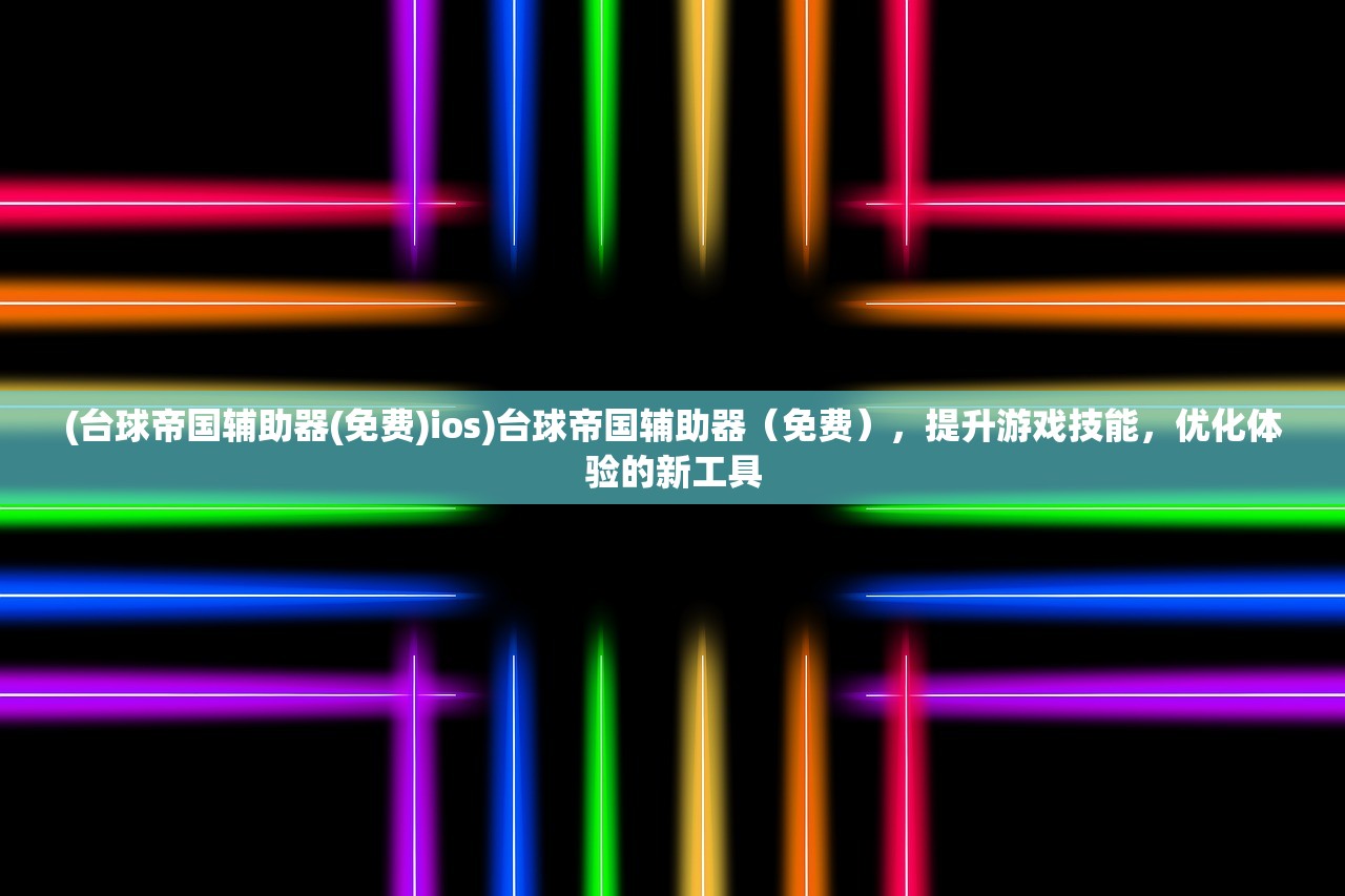 (台球帝国辅助器(免费)ios)台球帝国辅助器（免费），提升游戏技能，优化体验的新工具