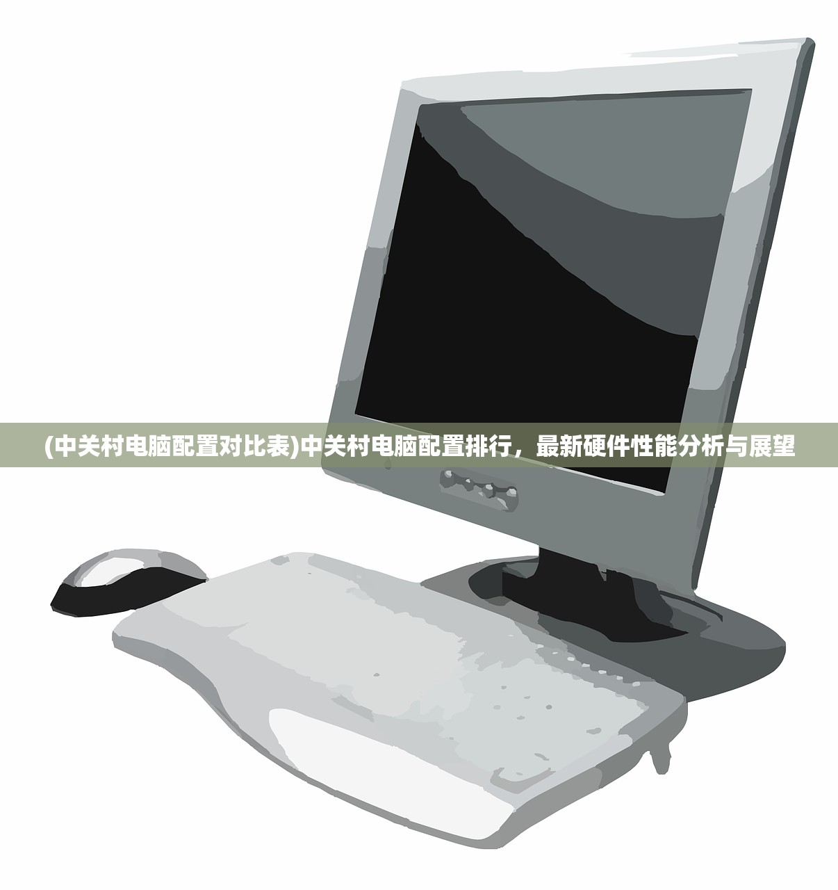 (中关村电脑配置对比表)中关村电脑配置排行，最新硬件性能分析与展望
