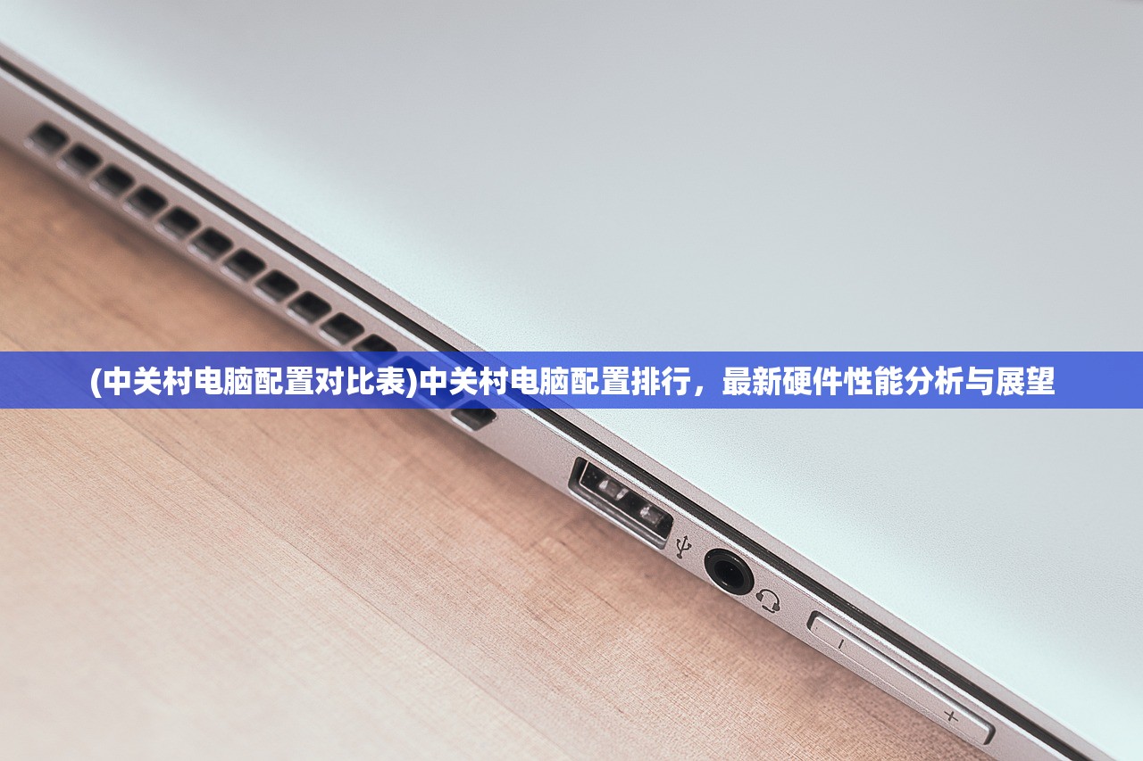(中关村电脑配置对比表)中关村电脑配置排行，最新硬件性能分析与展望