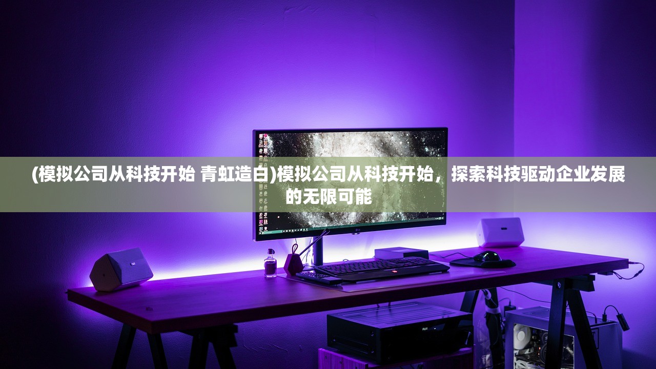 (模拟公司从科技开始 青虹造白)模拟公司从科技开始，探索科技驱动企业发展的无限可能