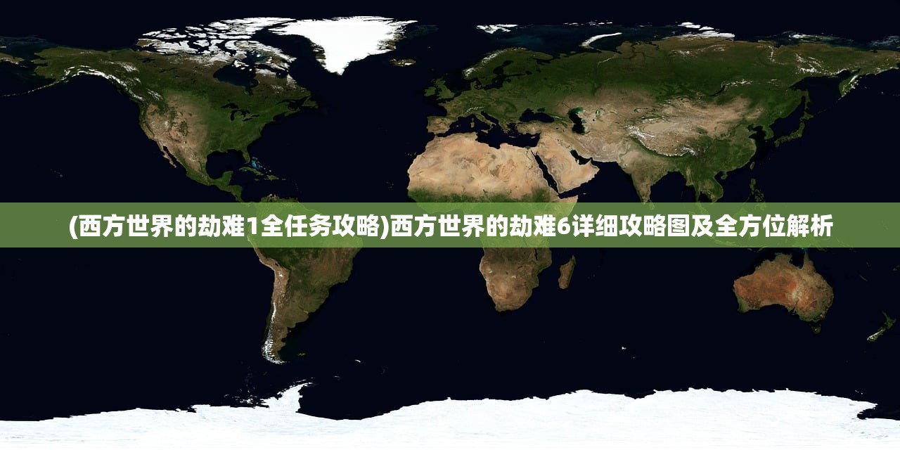 (西方世界的劫难1全任务攻略)西方世界的劫难6详细攻略图及全方位解析