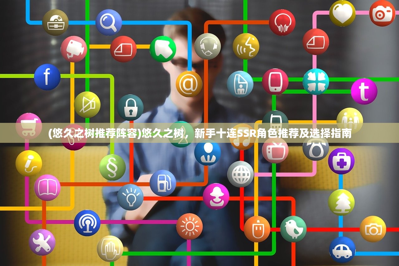 (悠久之树推荐阵容)悠久之树，新手十连SSR角色推荐及选择指南