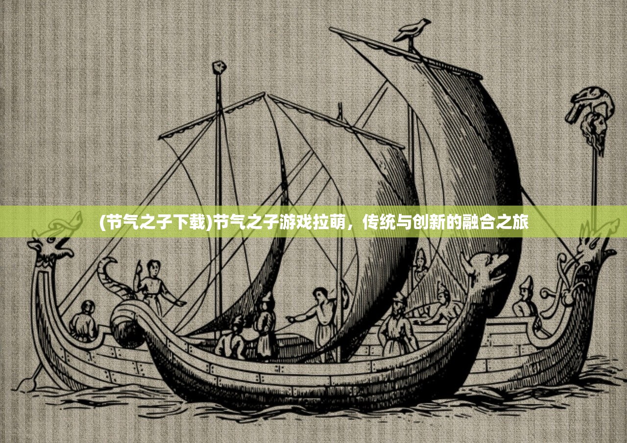 (节气之子下载)节气之子游戏拉萌，传统与创新的融合之旅