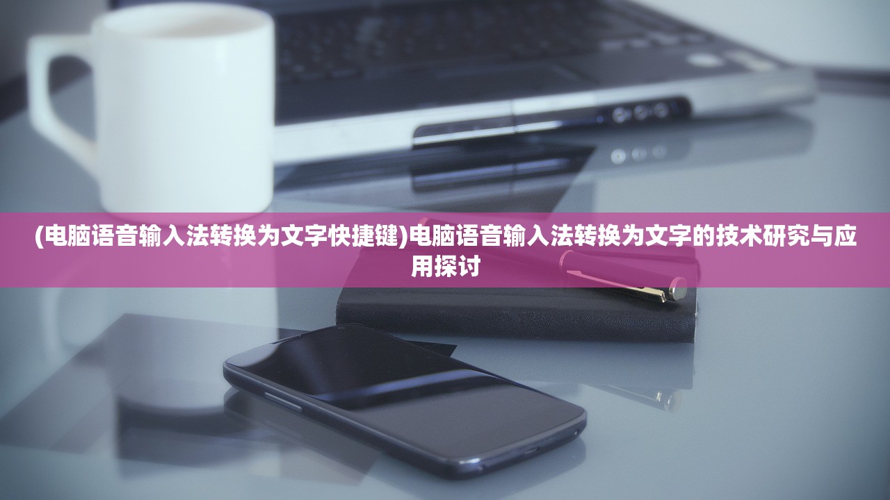 (电脑语音输入法转换为文字快捷键)电脑语音输入法转换为文字的技术研究与应用探讨