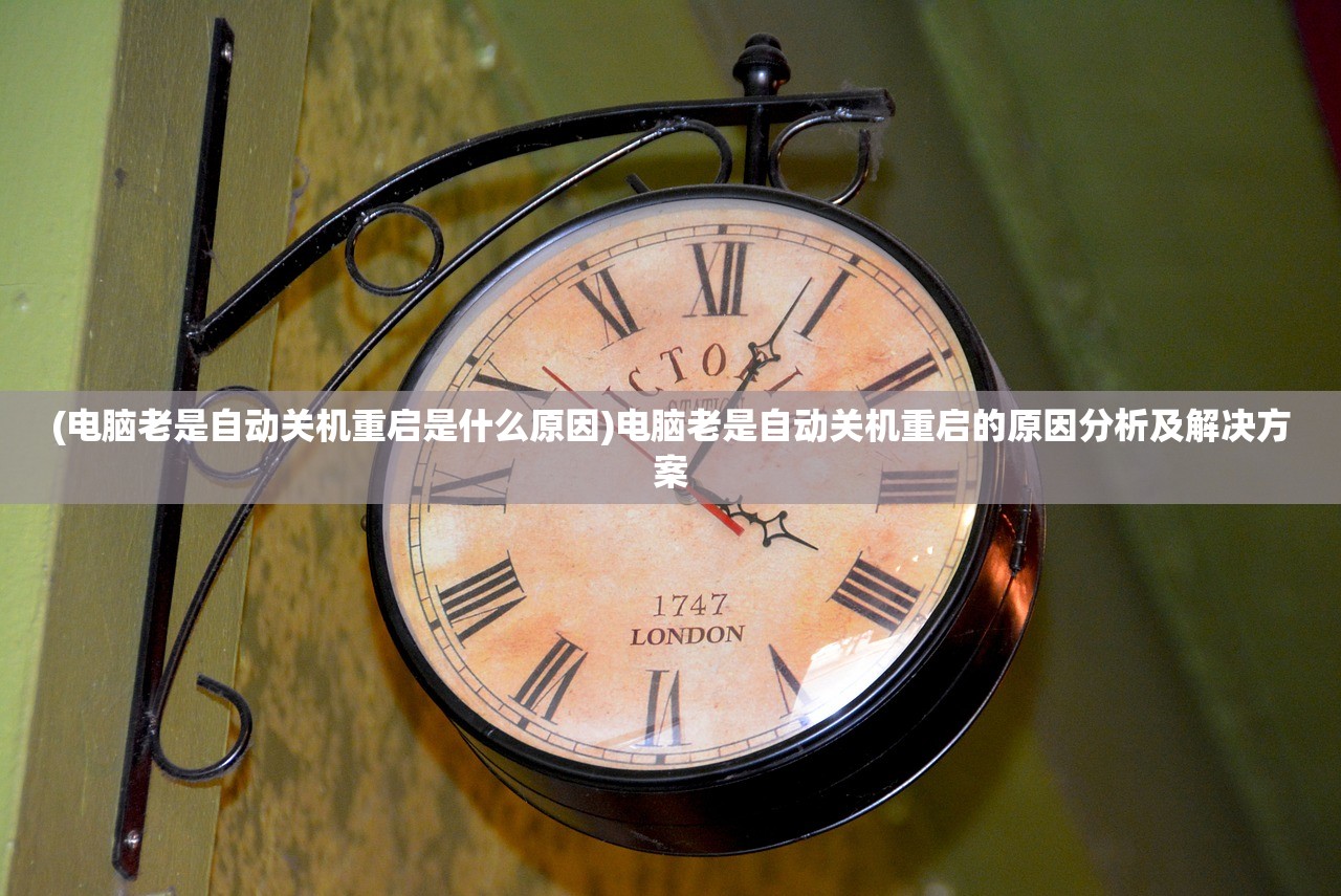 (电脑老是自动关机重启是什么原因)电脑老是自动关机重启的原因分析及解决方案