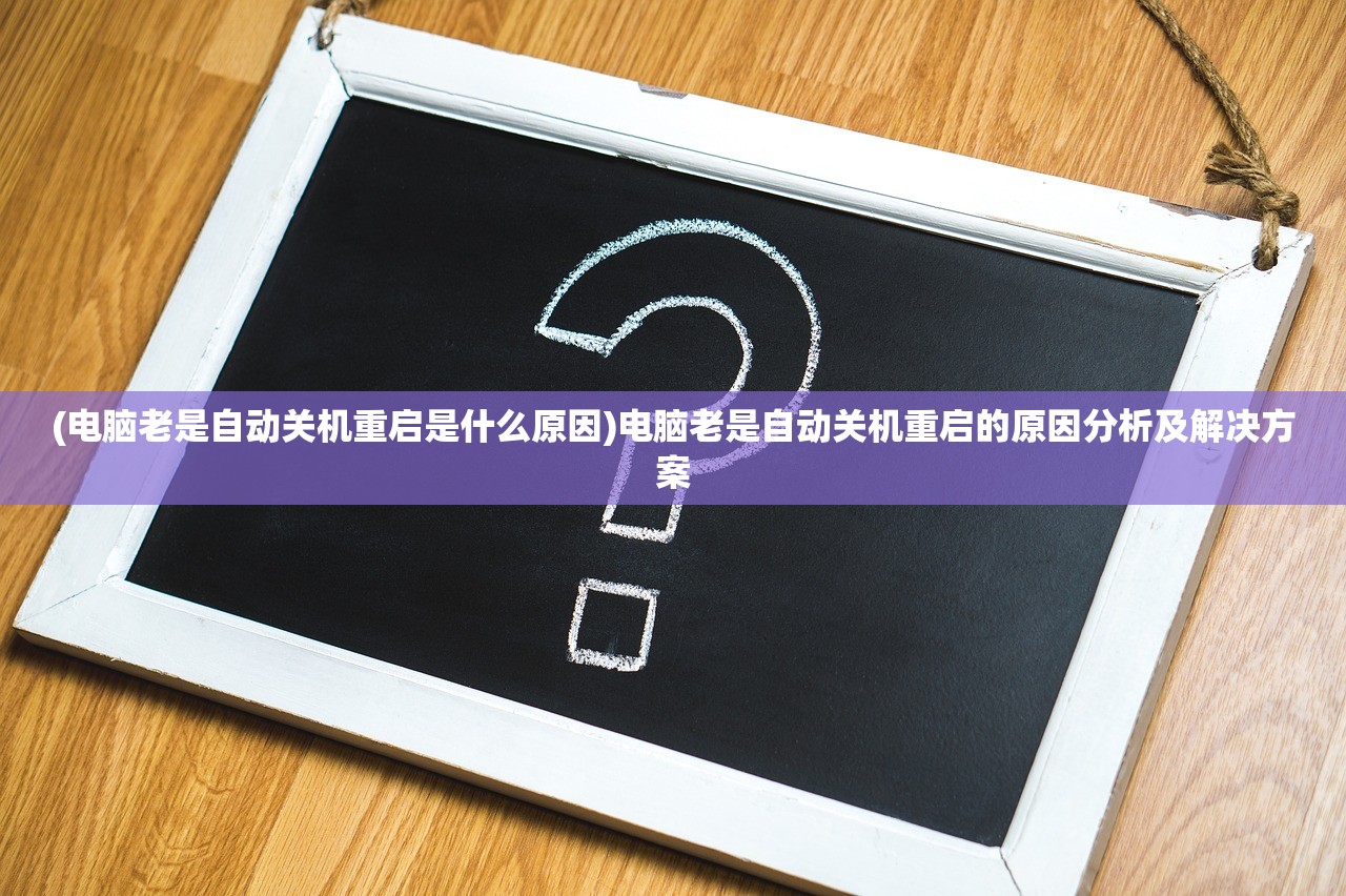 (电脑老是自动关机重启是什么原因)电脑老是自动关机重启的原因分析及解决方案