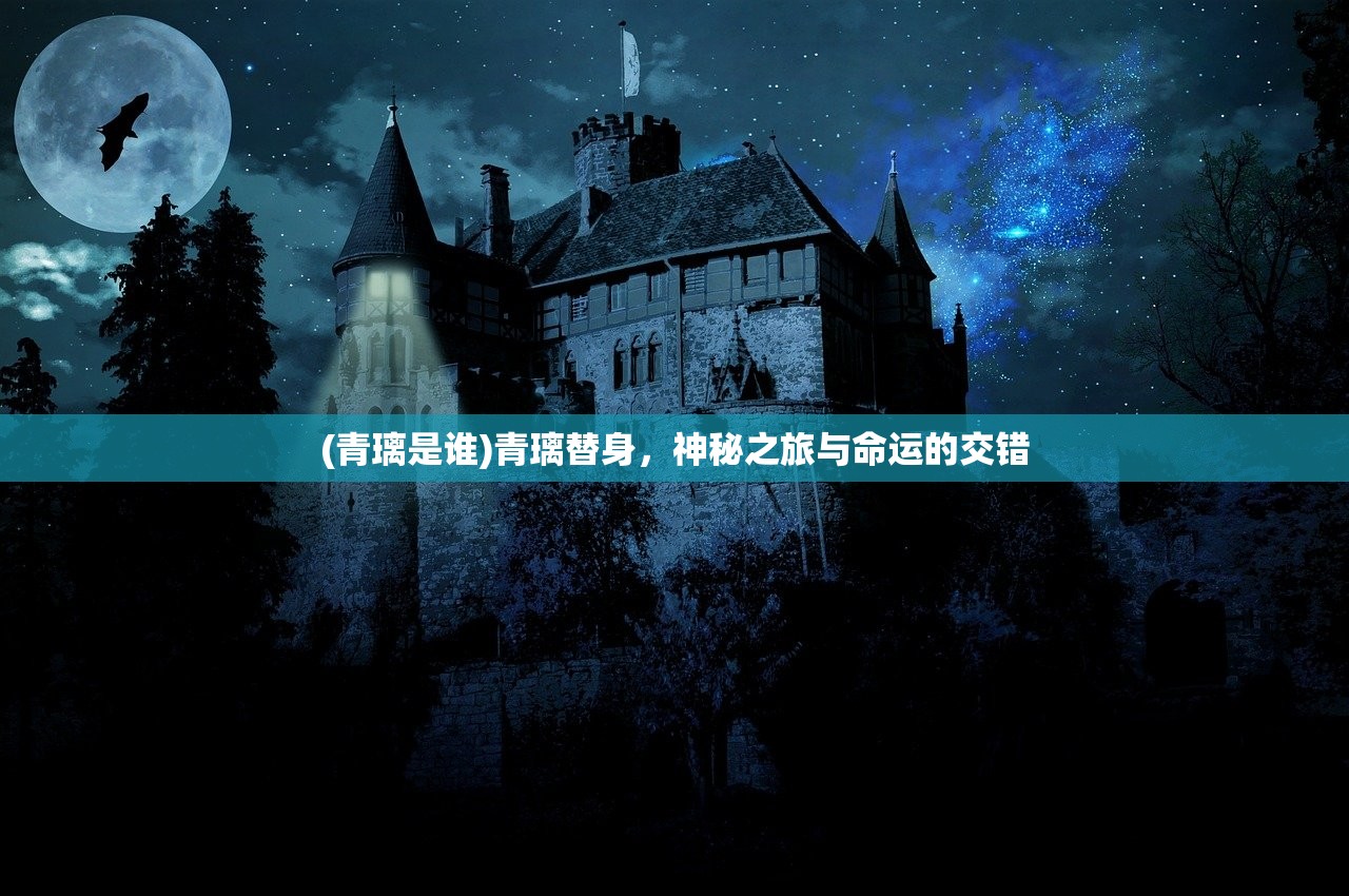 (青璃是谁)青璃替身，神秘之旅与命运的交错