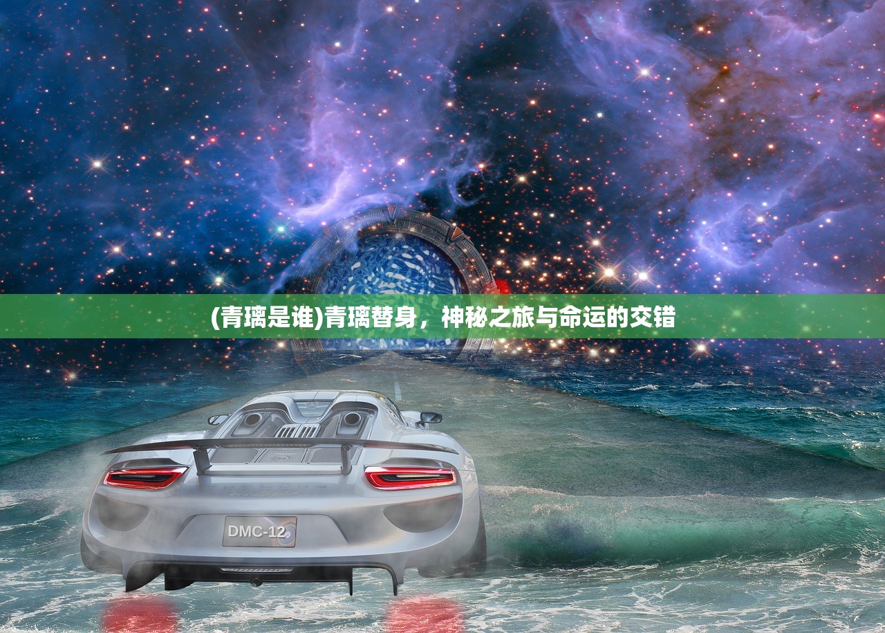 (青璃是谁)青璃替身，神秘之旅与命运的交错