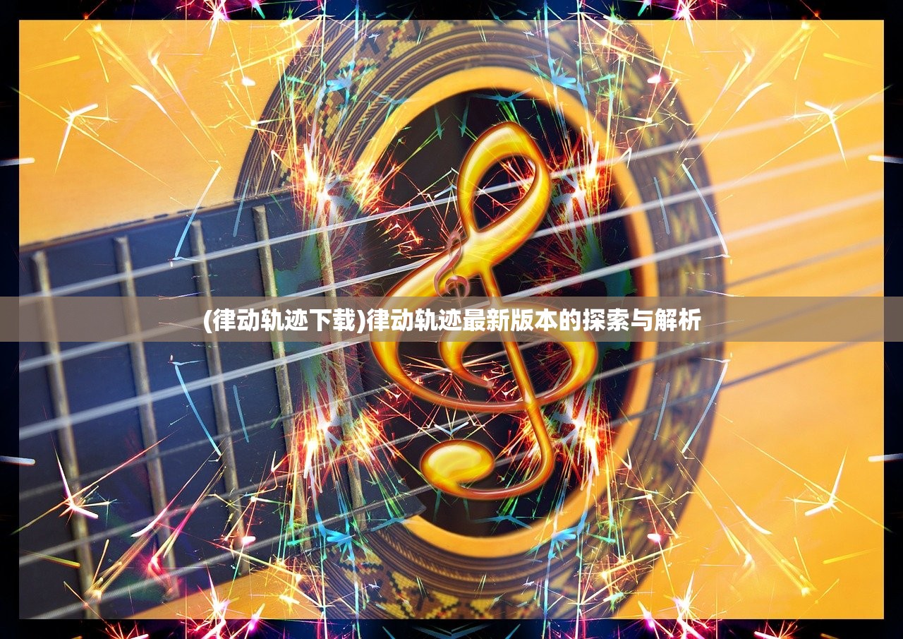 (律动轨迹下载)律动轨迹最新版本的探索与解析