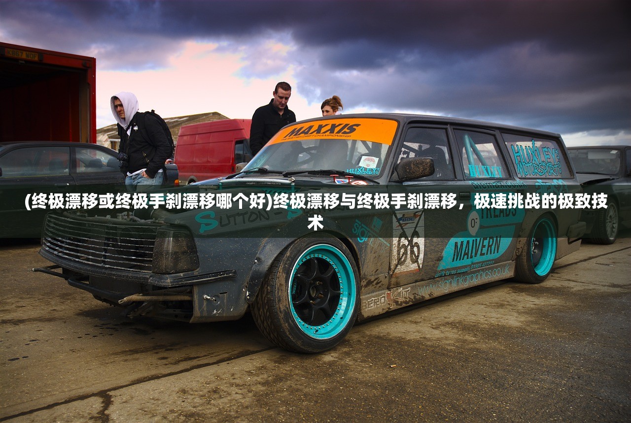 (终极漂移或终极手刹漂移哪个好)终极漂移与终极手刹漂移，极速挑战的极致技术