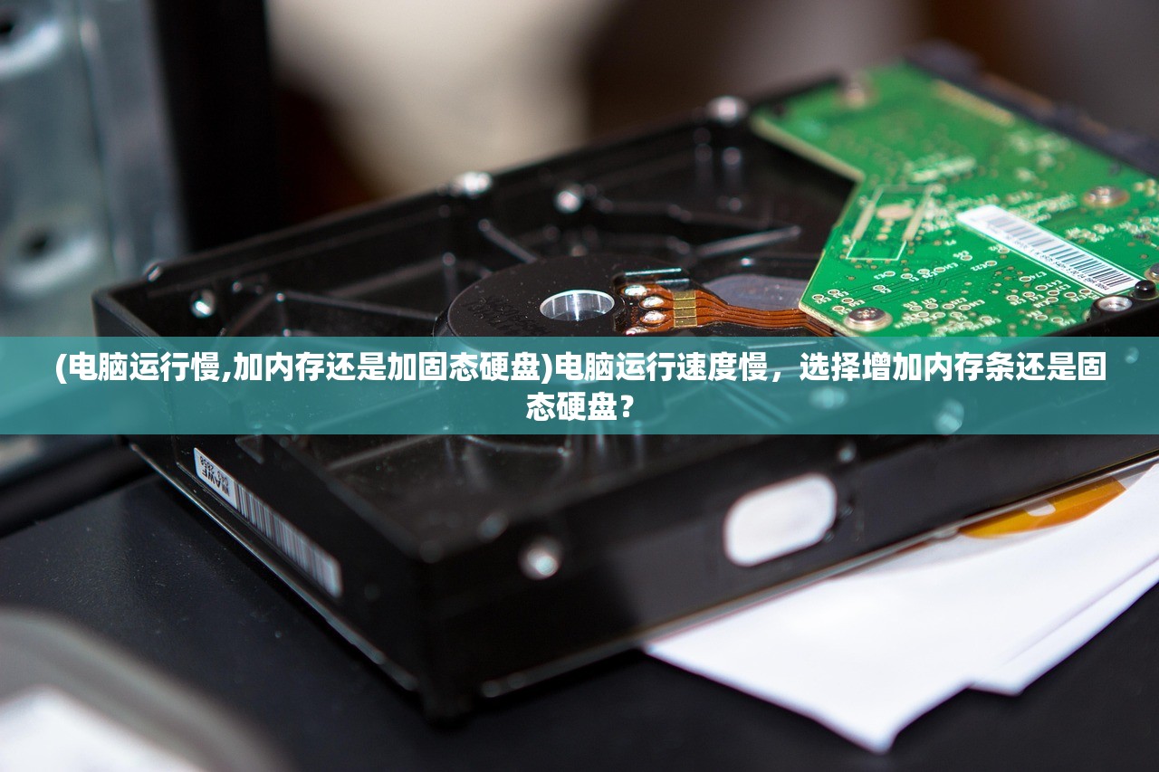 (电脑运行慢,加内存还是加固态硬盘)电脑运行速度慢，选择增加内存条还是固态硬盘？