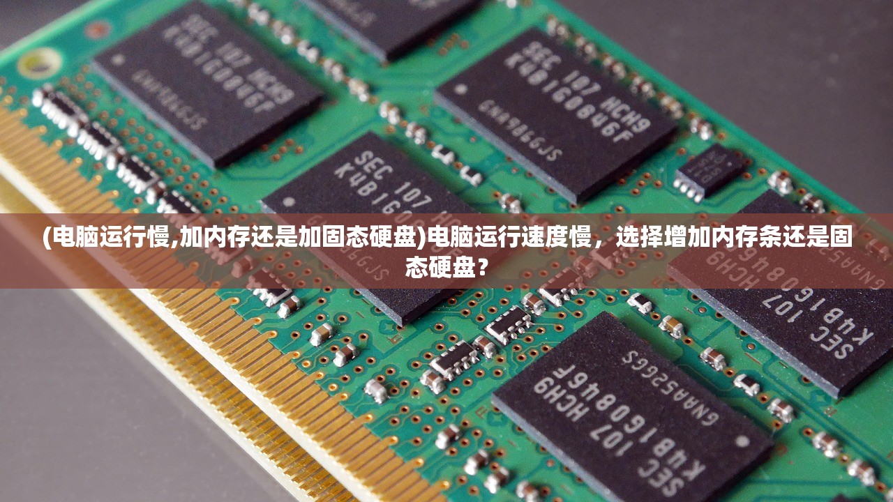 (电脑运行慢,加内存还是加固态硬盘)电脑运行速度慢，选择增加内存条还是固态硬盘？