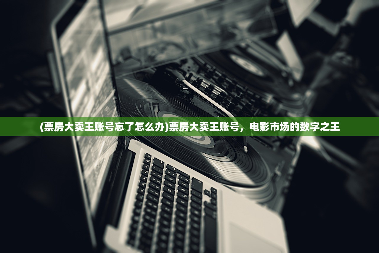 (票房大卖王账号忘了怎么办)票房大卖王账号，电影市场的数字之王