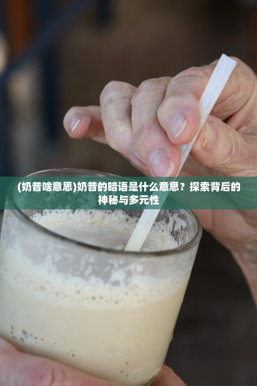 (奶昔啥意思)奶昔的暗语是什么意思？探索背后的神秘与多元性
