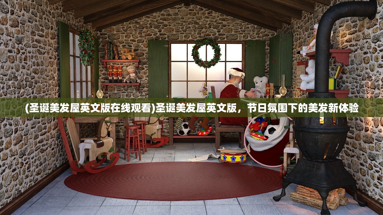 (圣诞美发屋英文版在线观看)圣诞美发屋英文版，节日氛围下的美发新体验