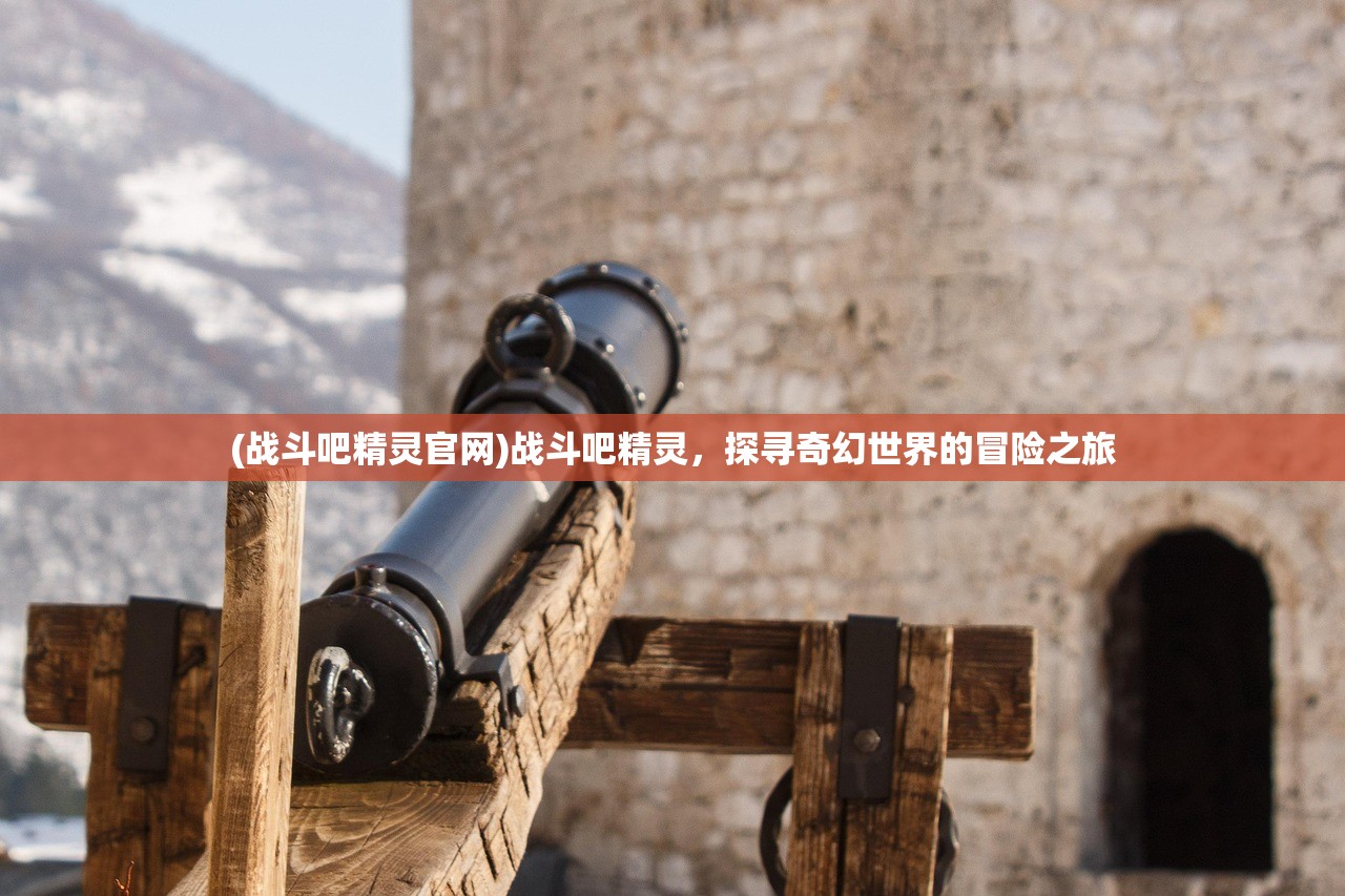(战斗吧精灵官网)战斗吧精灵，探寻奇幻世界的冒险之旅