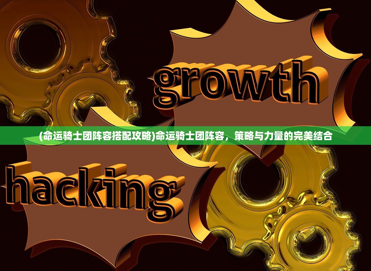 (命运骑士团阵容搭配攻略)命运骑士团阵容，策略与力量的完美结合