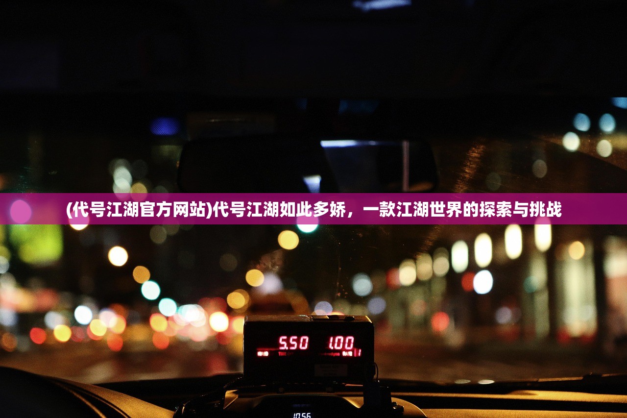 (代号江湖官方网站)代号江湖如此多娇，一款江湖世界的探索与挑战