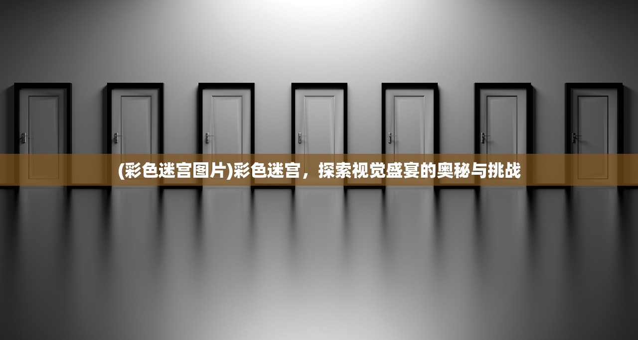 (彩色迷宫图片)彩色迷宫，探索视觉盛宴的奥秘与挑战