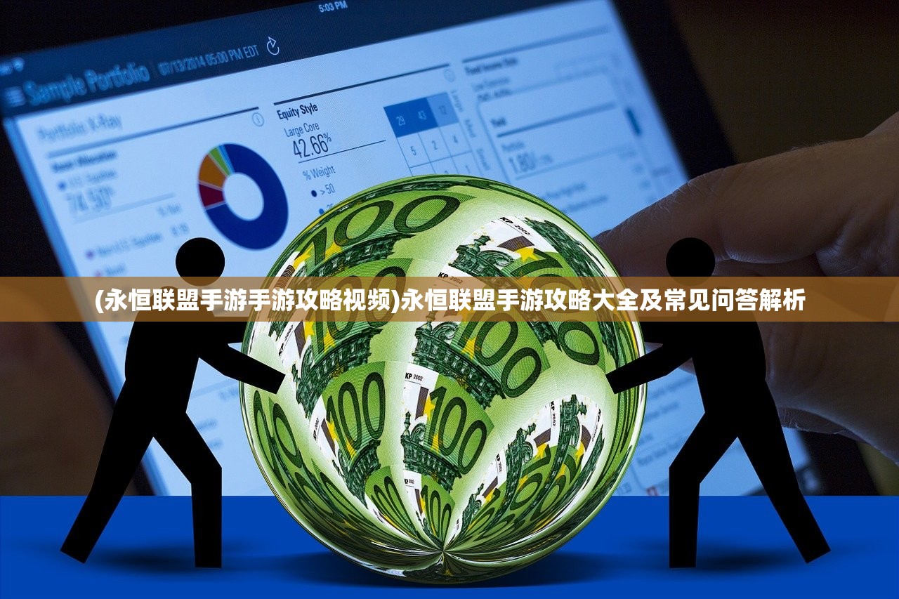 (永恒联盟手游手游攻略视频)永恒联盟手游攻略大全及常见问答解析