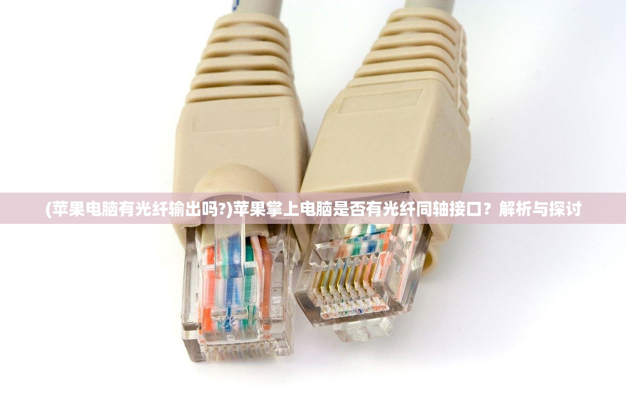 (苹果电脑有光纤输出吗?)苹果掌上电脑是否有光纤同轴接口？解析与探讨