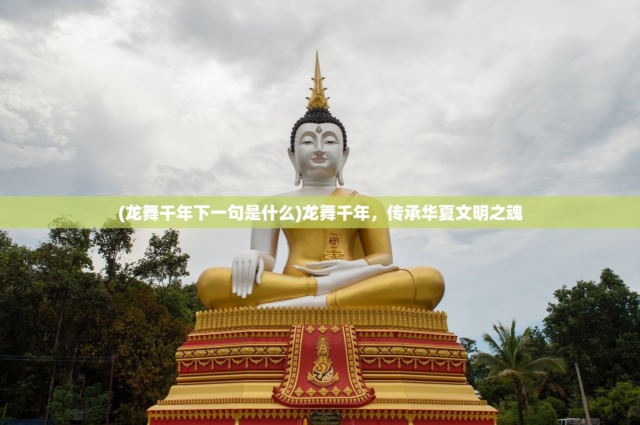 (龙舞千年下一句是什么)龙舞千年，传承华夏文明之魂