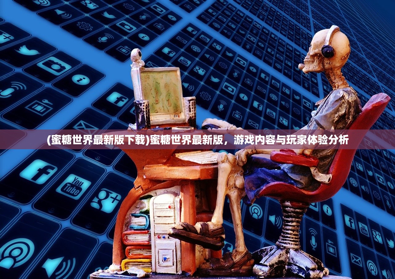 (蜜糖世界最新版下载)蜜糖世界最新版，游戏内容与玩家体验分析