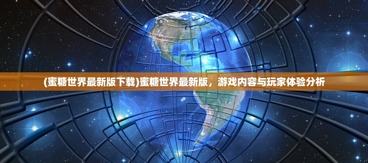 (蜜糖世界最新版下载)蜜糖世界最新版，游戏内容与玩家体验分析