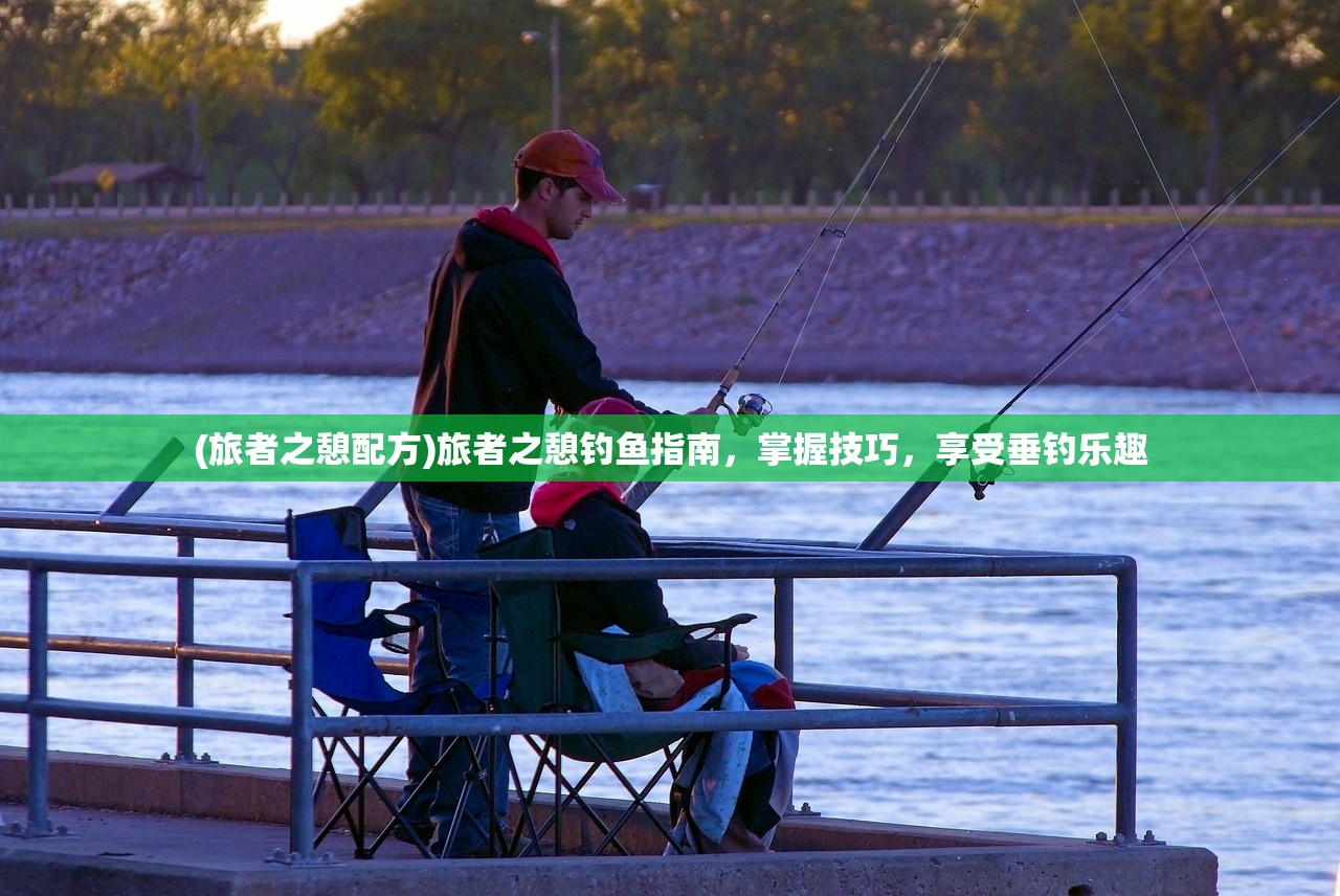 (旅者之憩配方)旅者之憩钓鱼指南，掌握技巧，享受垂钓乐趣
