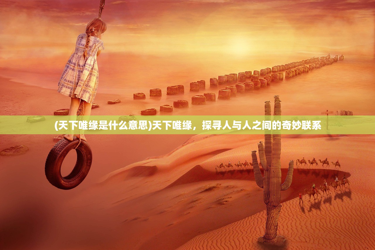 (天下唯缘是什么意思)天下唯缘，探寻人与人之间的奇妙联系