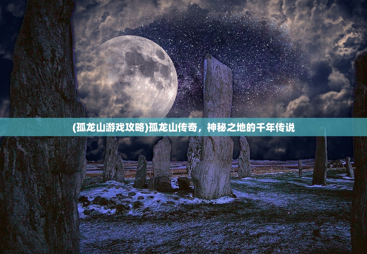 (孤龙山游戏攻略)孤龙山传奇，神秘之地的千年传说